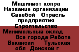 Машинист копра › Название организации ­ Сваебой › Отрасль предприятия ­ Строительство › Минимальный оклад ­ 30 000 - Все города Работа » Вакансии   . Тульская обл.,Донской г.